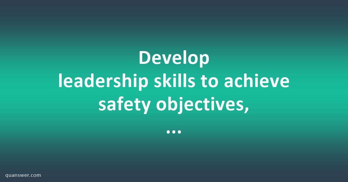 Develop leadership skills to achieve safety objectives, including ...