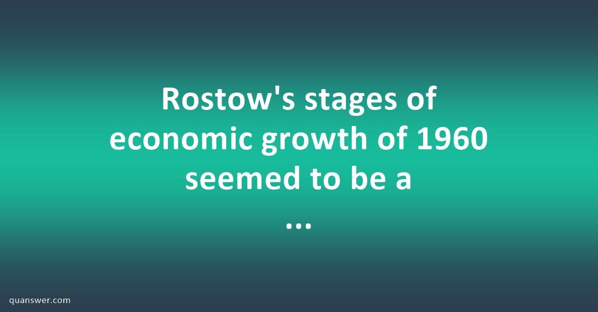 Rostow's Stages Of Economic Growth Of 1960 Seemed To Be A Development ...