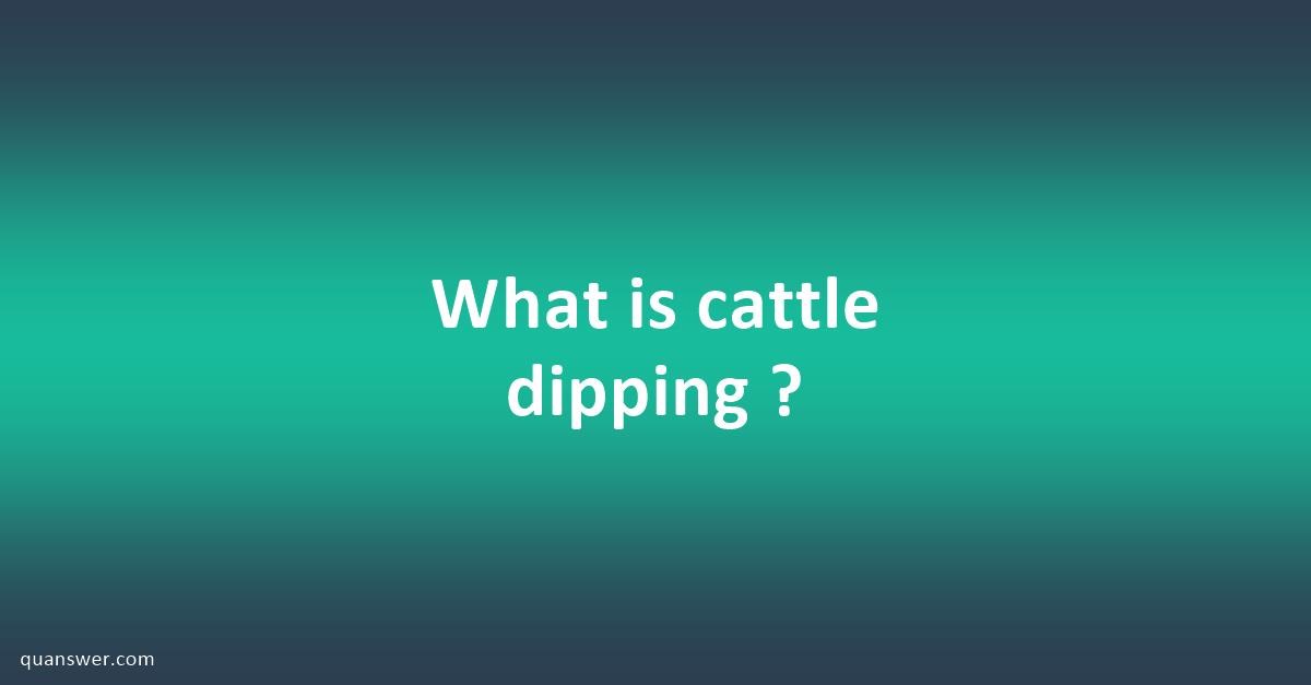 What is cattle dipping ? - Quanswer