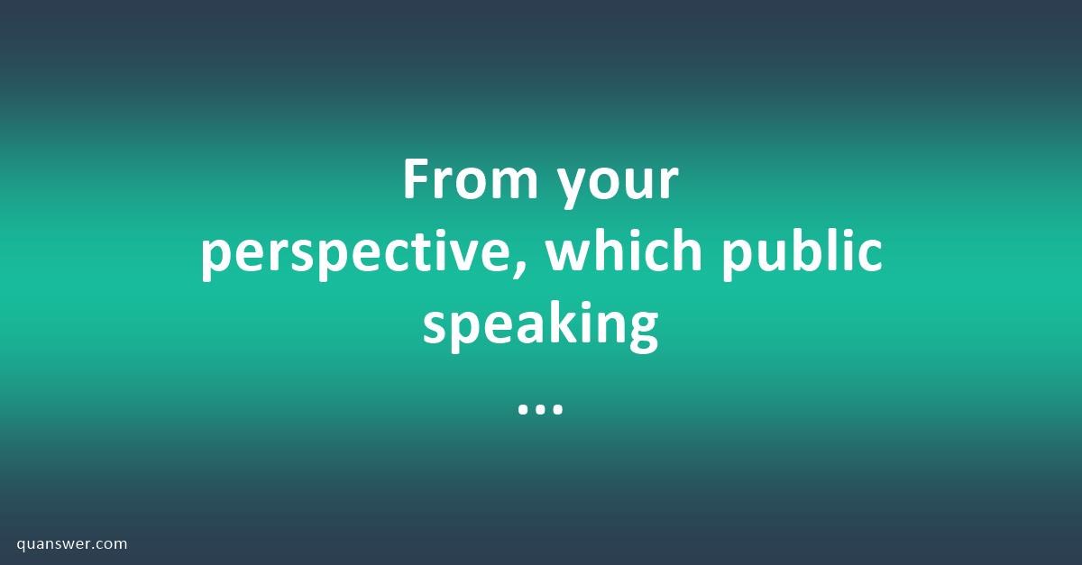 From your perspective, which public speaking techniques do you believe ...