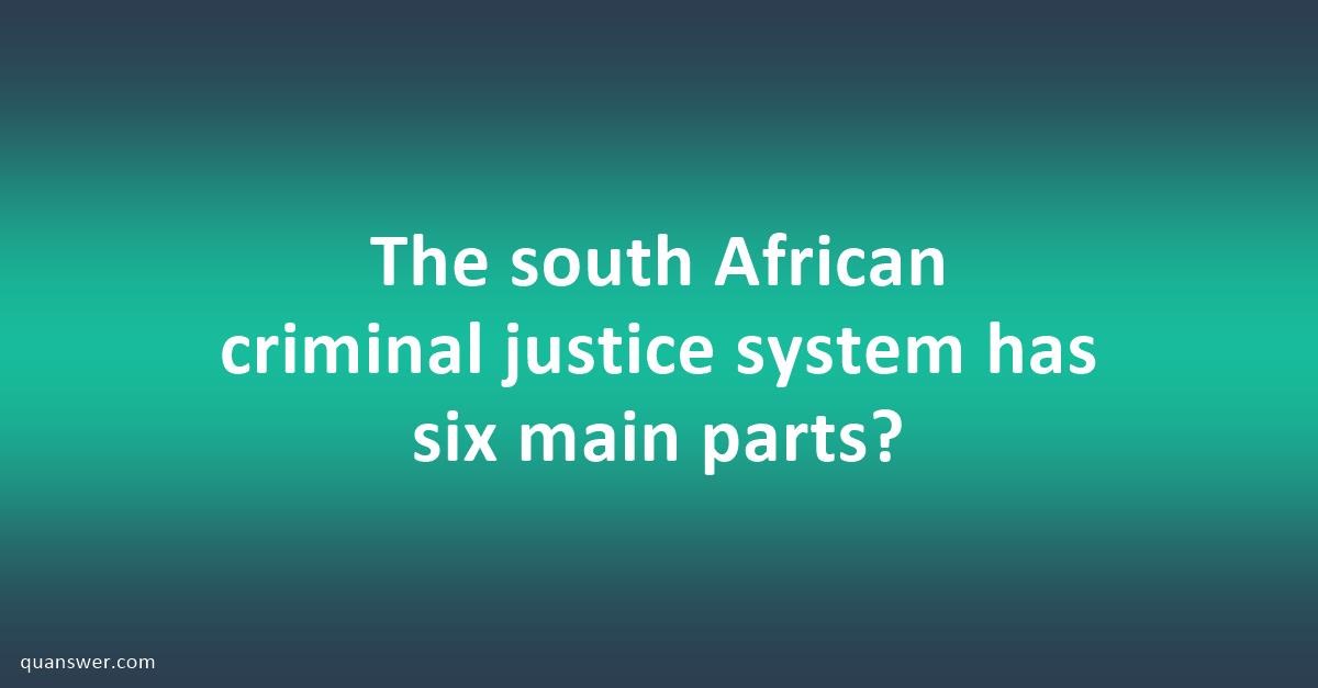 The south African criminal justice system has six main parts? - Quanswer