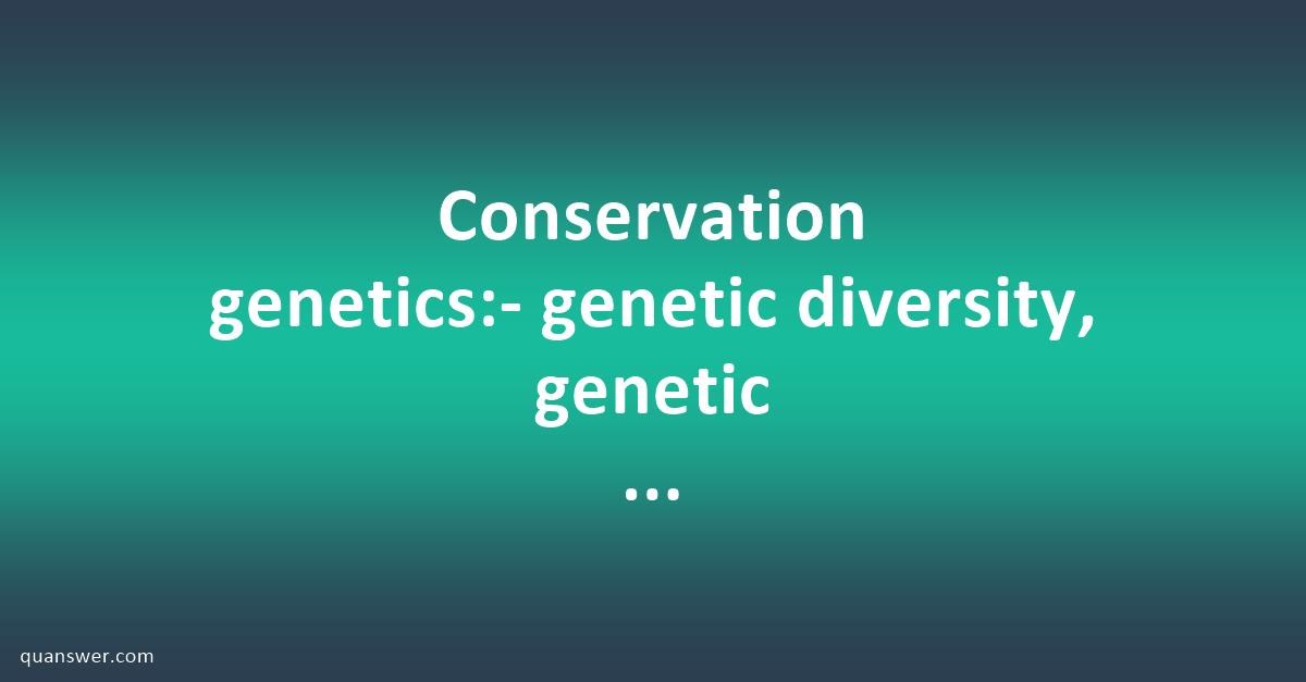 Conservation genetics:- genetic diversity, genetic bottlenecks and ...