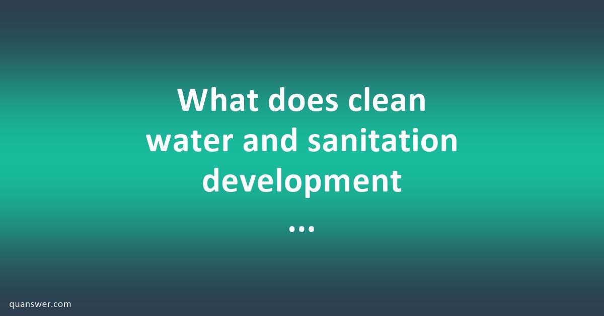 What does clean water and sanitation development means word limit 100 ...