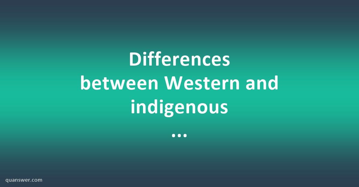 Differences between Western and indigenous knowledge and also use ...