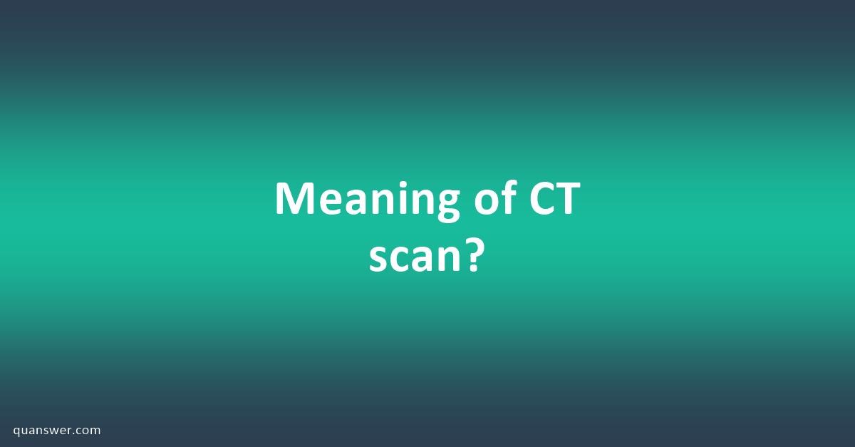 Meaning of CT scan? - Quanswer