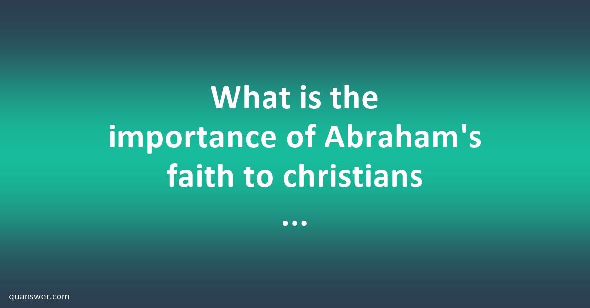 What is the importance of Abraham's faith to christians today? - Quanswer