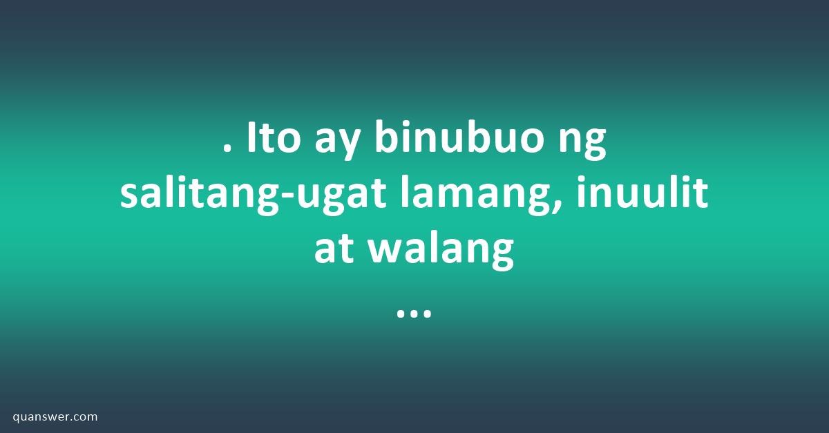 . Ito ay binubuo ng salitang-ugat lamang, inuulit at walang katambal na ...