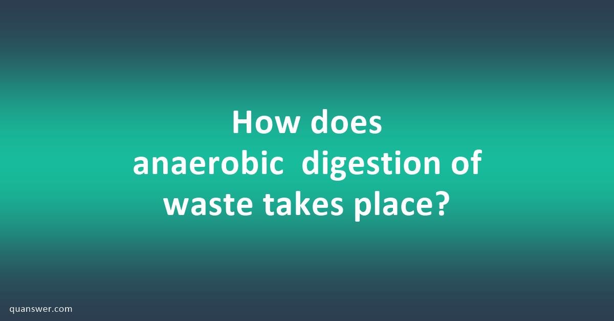 How does anaerobic digestion of waste takes place? - Quanswer