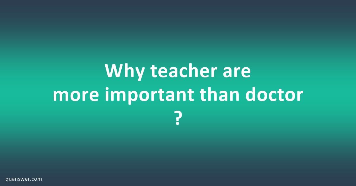 essay on teachers are more important than doctors