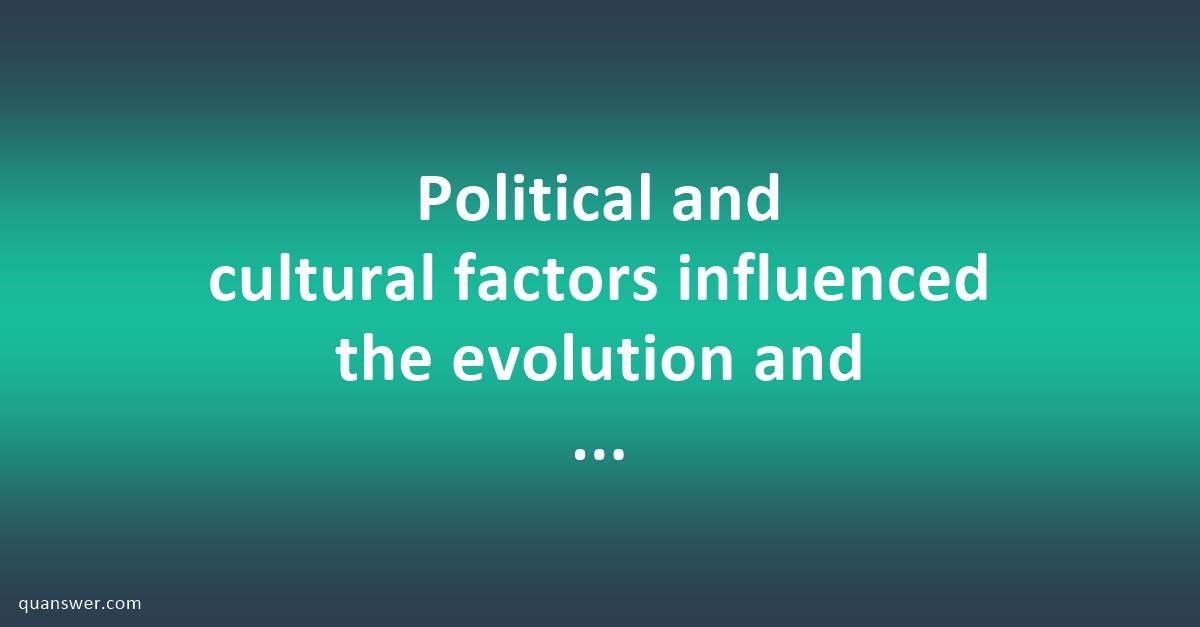 Political and cultural factors influenced the evolution and development ...