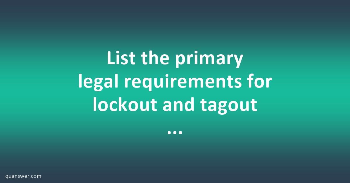 List The Primary Legal Requirements For Lockout And Tagout As ...