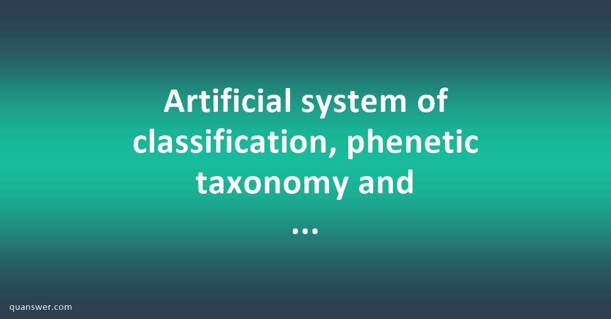 Artificial system of classification, taxonomy and