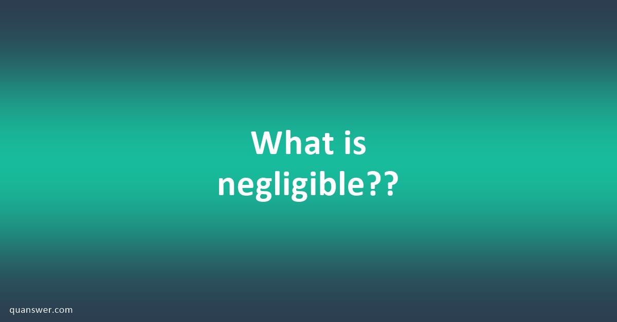 What is negligible?? - Quanswer