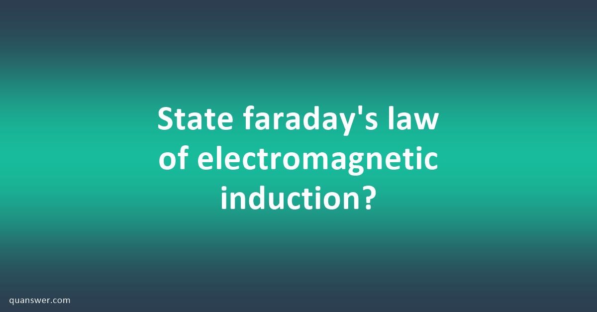 State Faraday's Law Of Electromagnetic Induction? - Quanswer