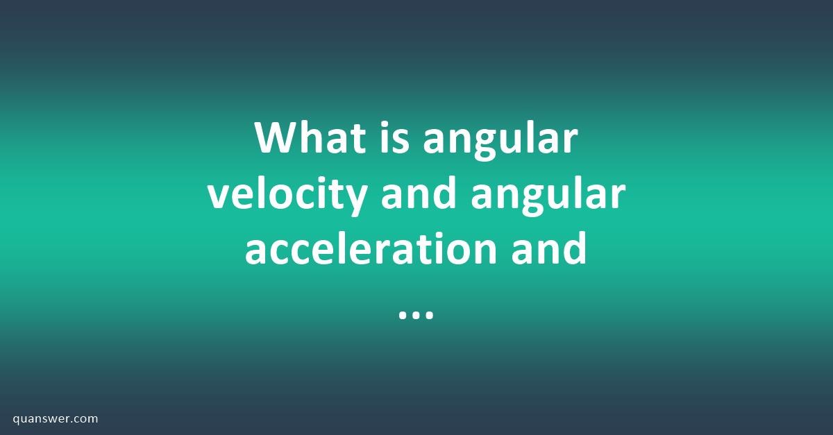 What is angular velocity and angular acceleration and state what is ...