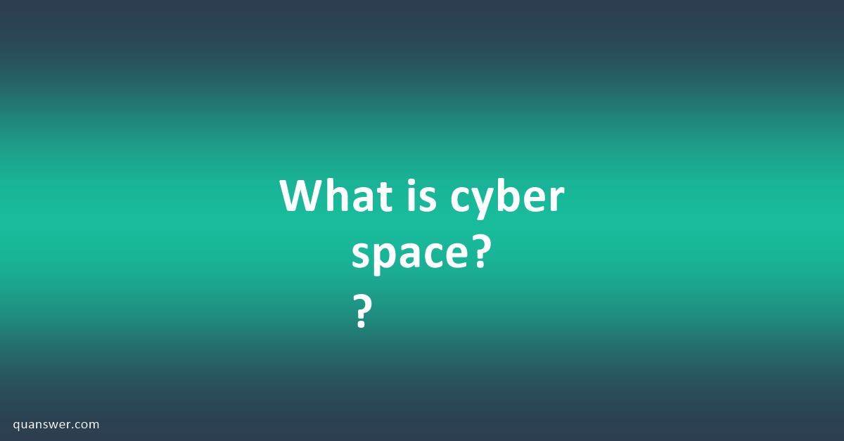 What is cyber space? ? - Quanswer