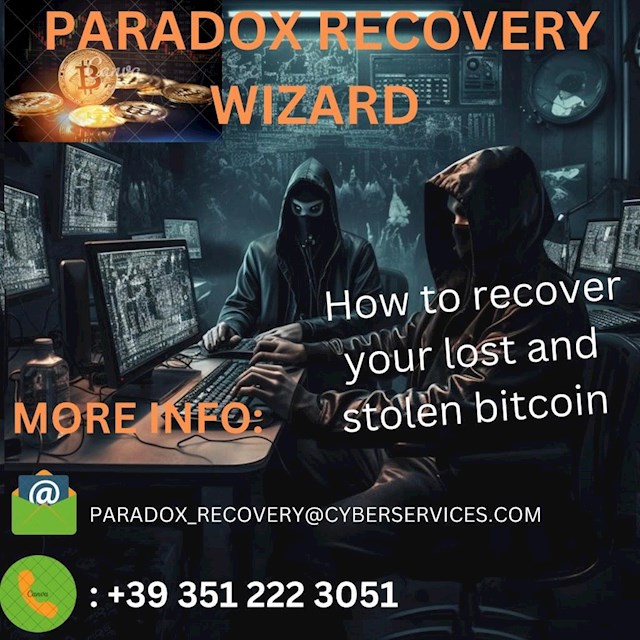 Finding a Reliable Bitcoin Recovery Service: Paradox Recovery Wizard Verified Agency

A bitcoin robbery was committed against me. Some bitcoins were stolen from my wallet and moved to an unauthorised account. My wallet management was notified, however they required me to wait for 7 days before responding by email. They did not give any assistance; instead, they stated that my phone had been compromised and encouraged me to contact the authorities, who were unable to locate a way to recover my bitcoin. When I was looking for a way to recover my stolen bitcoins, I came across Paradox Recovery Wizard, a team of bitcoin recovery experts. I then decided to contact them in the hopes of reclaiming my stolen funds. I have nothing but admiration for Paradox Recovery Wizard's accomplishment in restoring the majority of my stolen funds. They were able to determine how the transaction was completed using their expertise. I received my money back and am thankful to Paradox Recovery Wizard for their aid. If you have any questions or issues regarding mine, please contact them. 

Contact: paradox_recovery@cyberservices.com. 
Whatsapp: +39 351 222 3051.