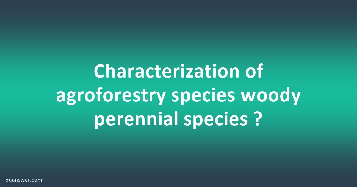 Characterization Of Agroforestry Species Woody Perennial Species 