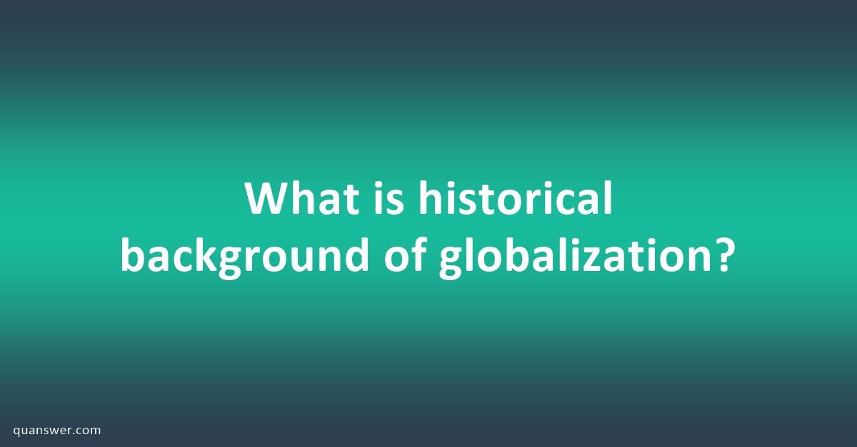 what-is-historical-background-of-globalization-quanswer