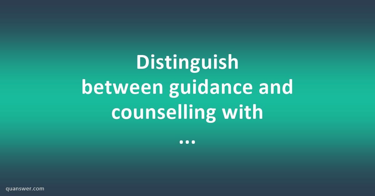 Distinguish Between Guidance And Counselling With Examples? - Quanswer