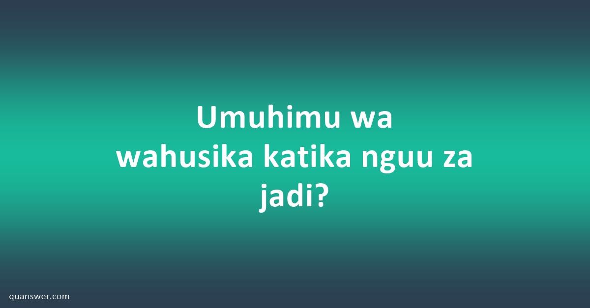 Umuhimu Wa Wahusika Katika Nguu Za Jadi? - Quanswer