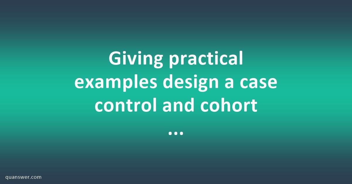 giving-practical-examples-design-a-case-control-and-cohort-study-to