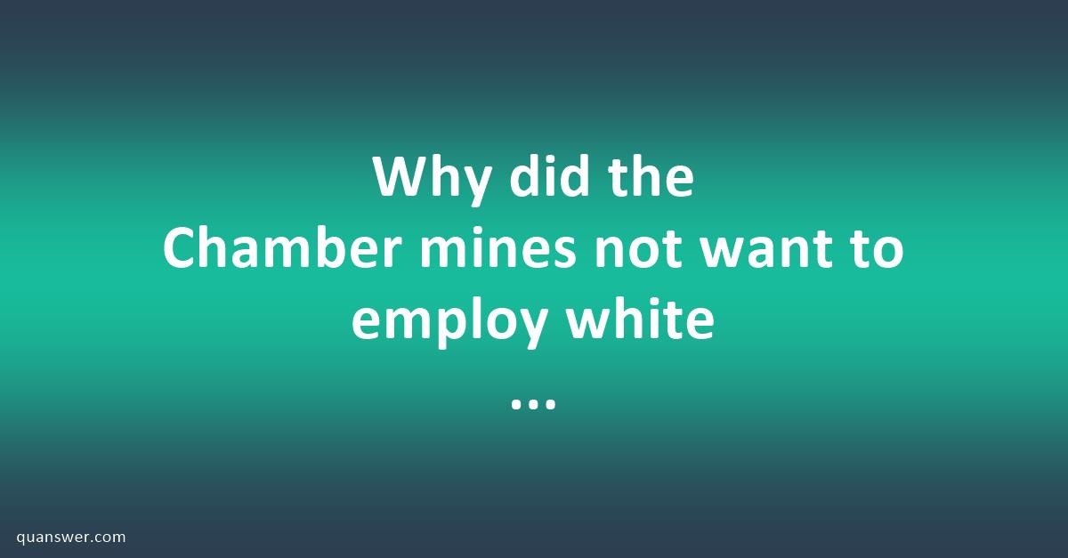 Why did the Chamber mines not want to employ white unskilled workers ...