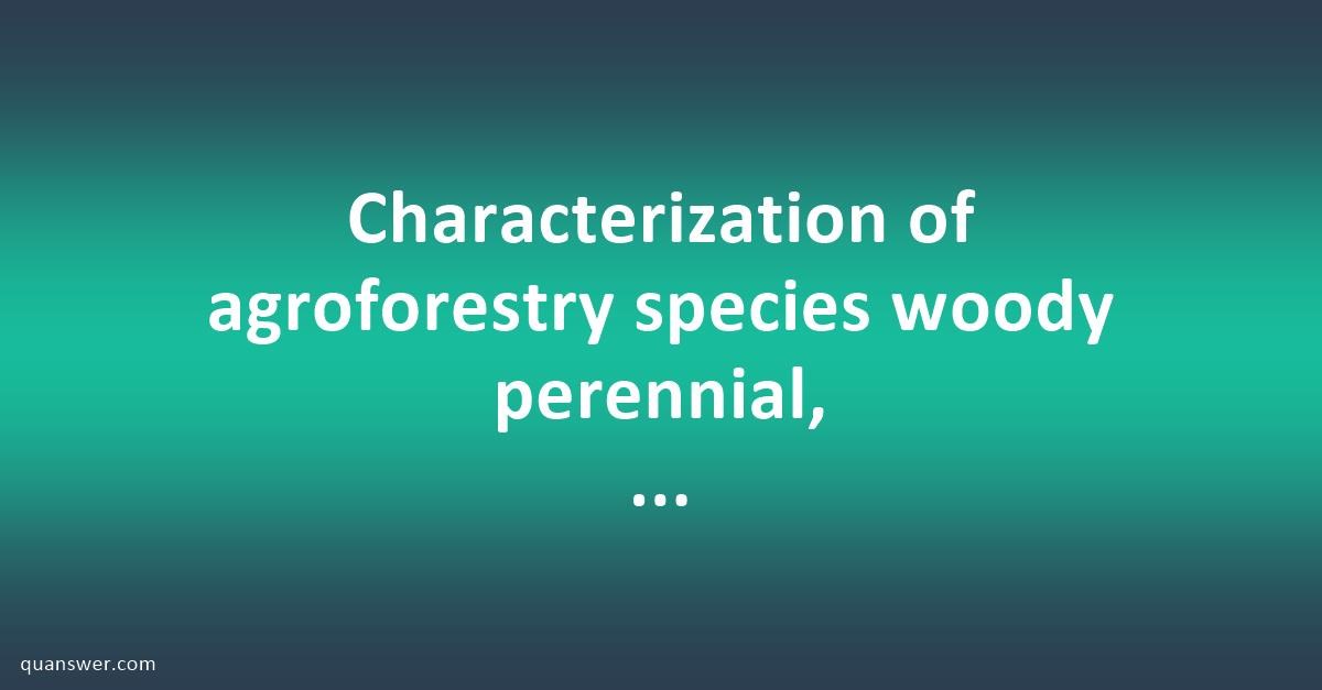 Characterization of agroforestry species woody perennial, binomial and ...