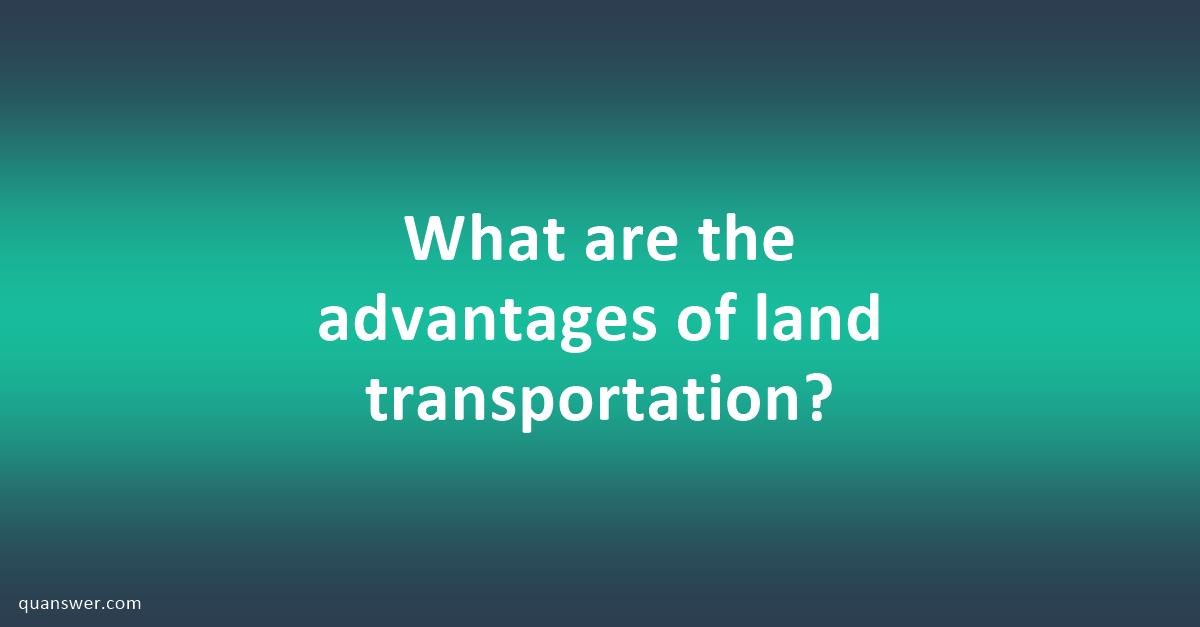 What are the advantages of land transportation? - Quanswer