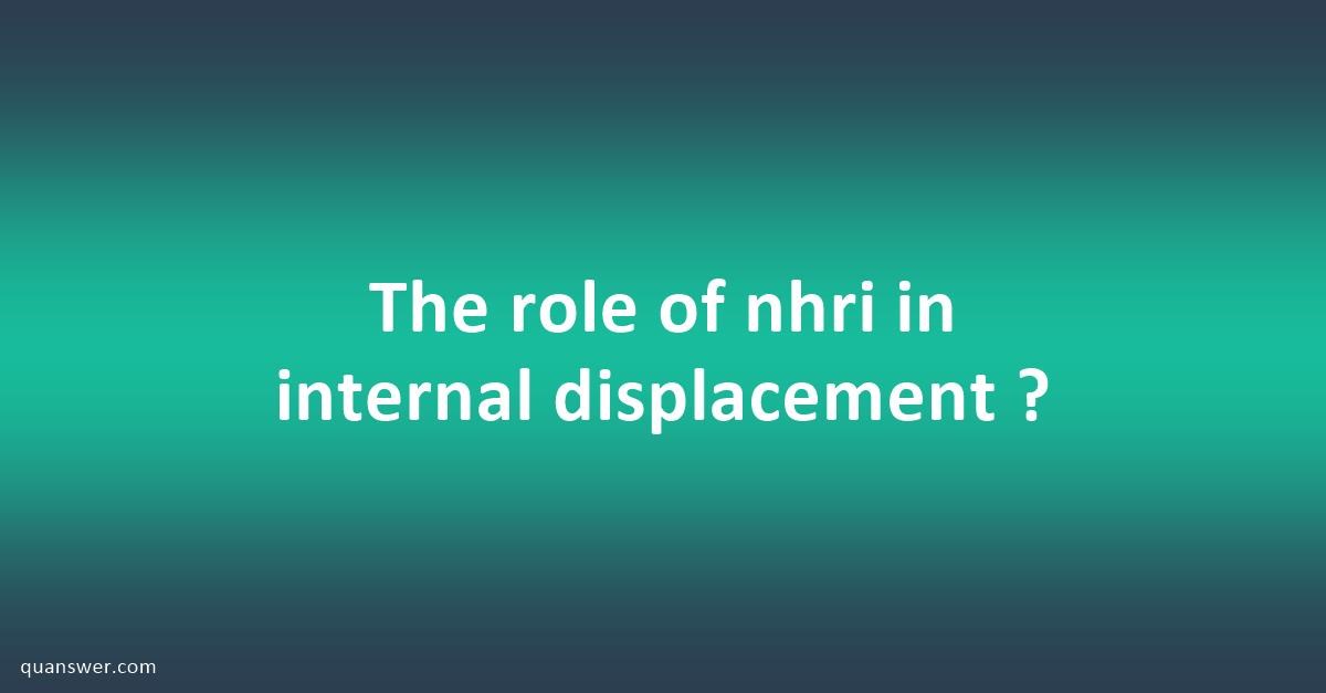 The Role Of Nhri In Internal Displacement ? - Quanswer