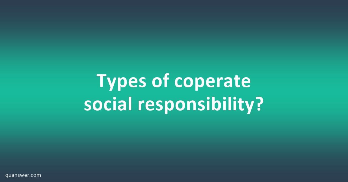 Types of coperate social responsibility? - Quanswer