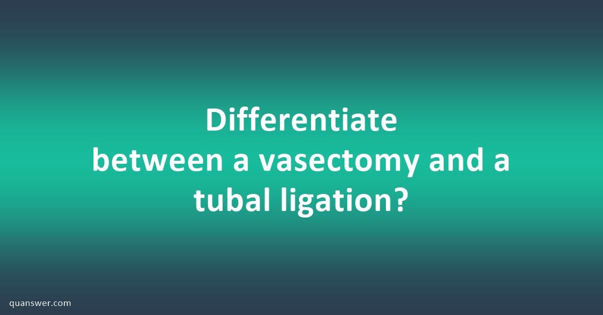 Differentiate between a vasectomy and a tubal ligation? - Quanswer