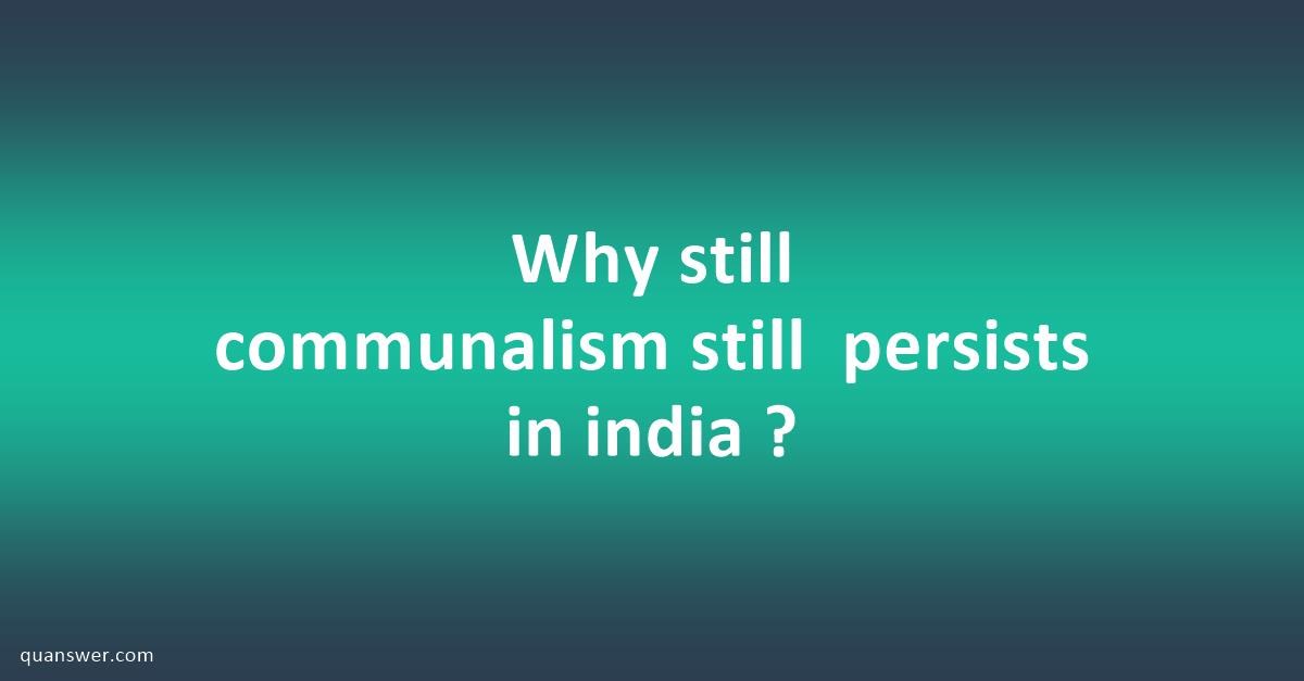 Why Still Communalism Still Persists In India ? ? - Quanswer