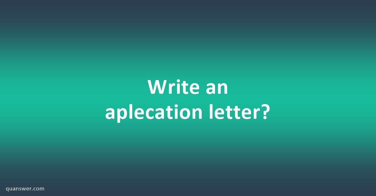 Write an aplecation letter? - Quanswer