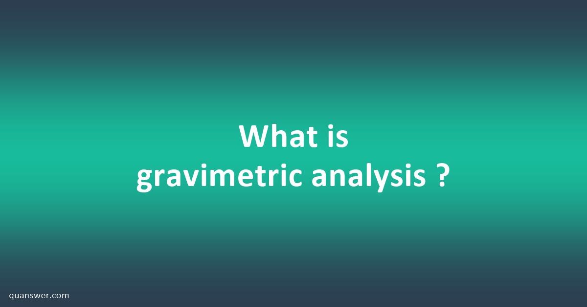 What Is Gravimetric Analysis ? - Quanswer