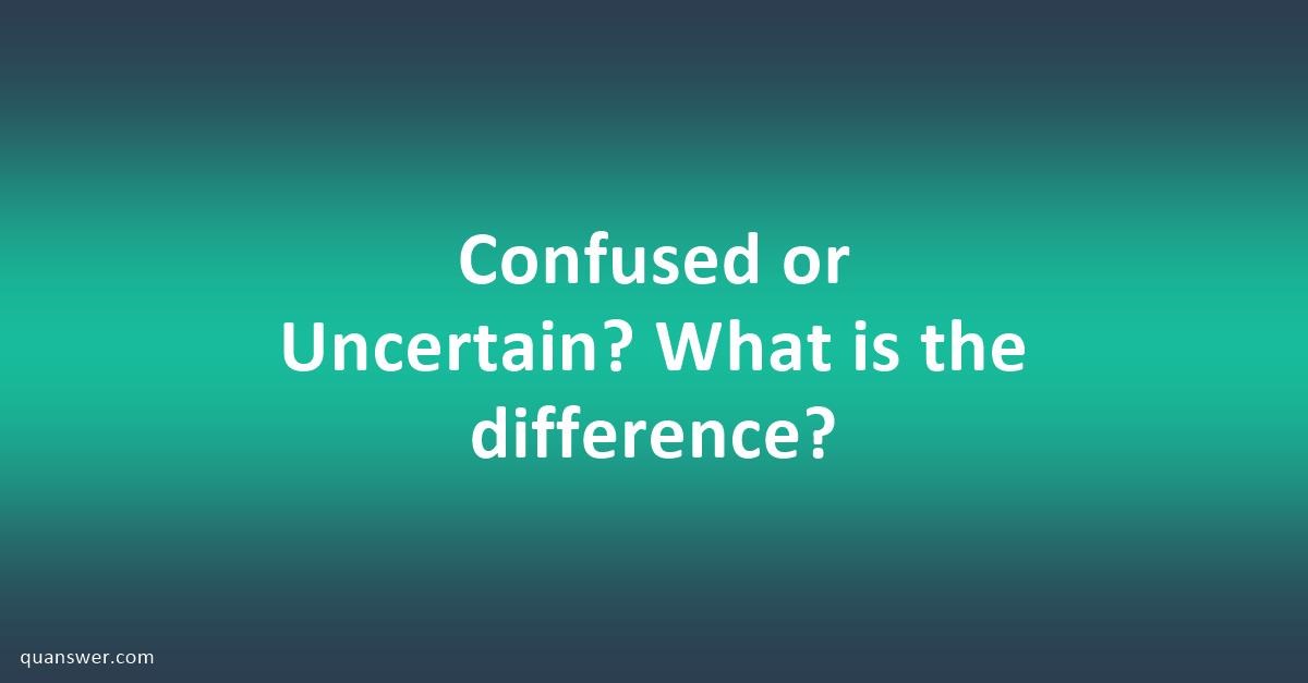 confused-or-uncertain-what-is-the-difference-quanswer