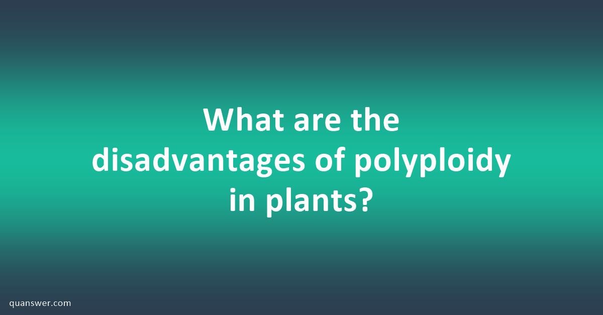 What are the disadvantages of polyploidy in plants? - Quanswer