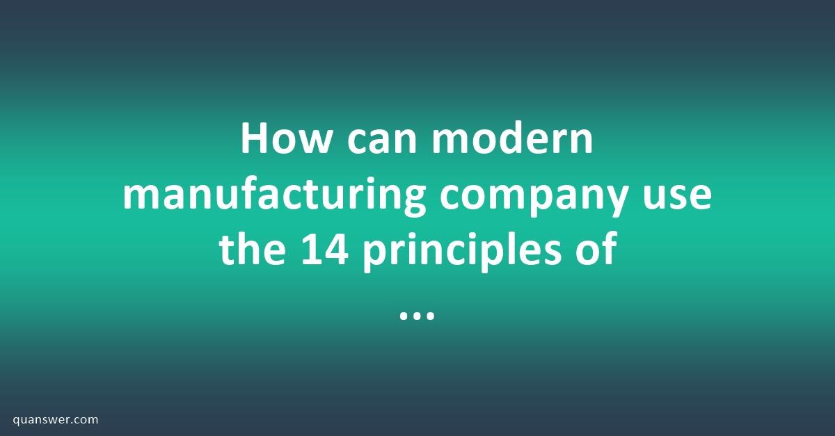 How can modern manufacturing company use the 14 principles of