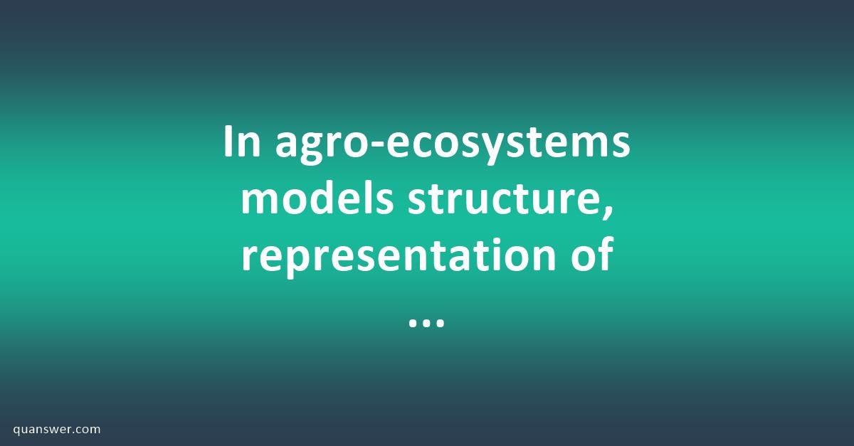 In agro-ecosystems models structure, representation of space is an ...