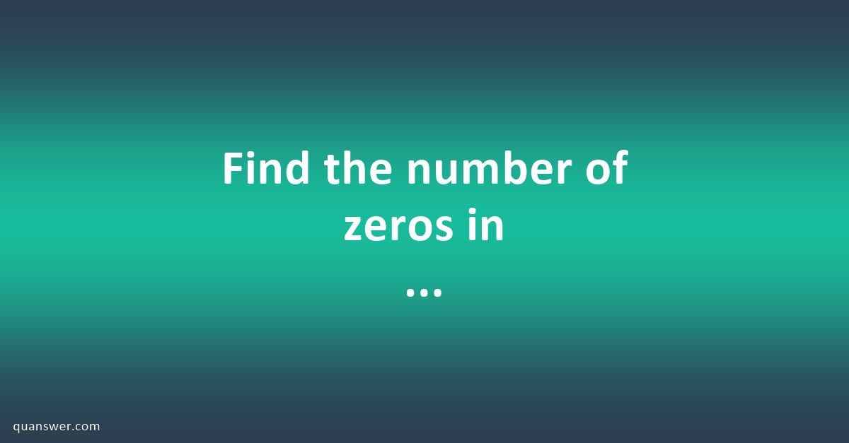 Find The Number Of Zeros In 1x3x5x7x9..99x64x128? - Quanswer