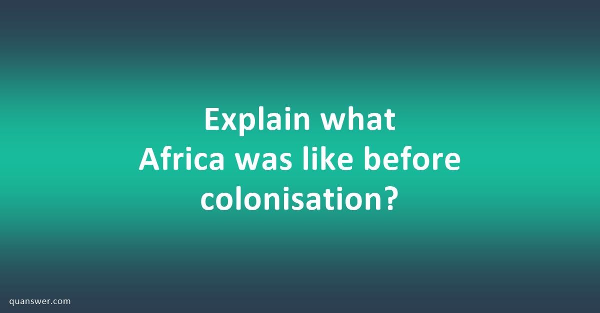 Explain what Africa was like before colonisation? - Quanswer