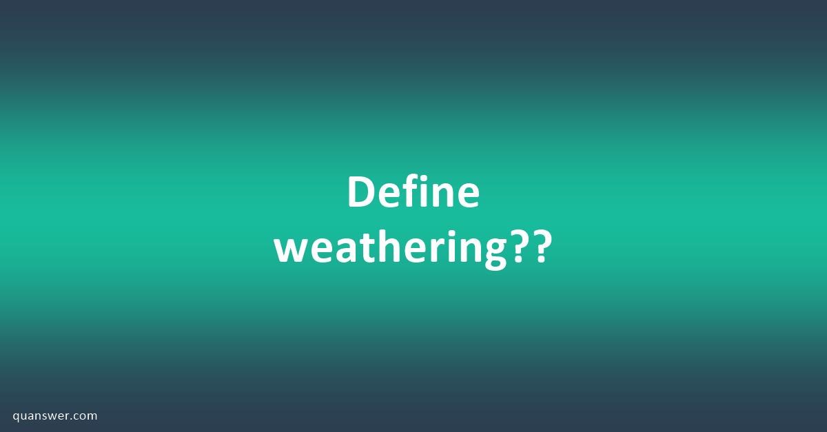 Define weathering?? - Quanswer