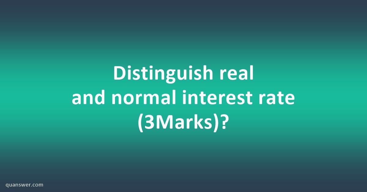 Distinguish real and normal interest rate (3Marks)? - Quanswer