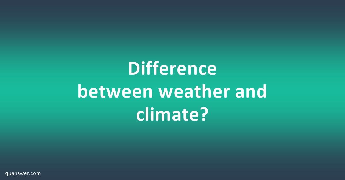 Difference between weather and climate? - Quanswer