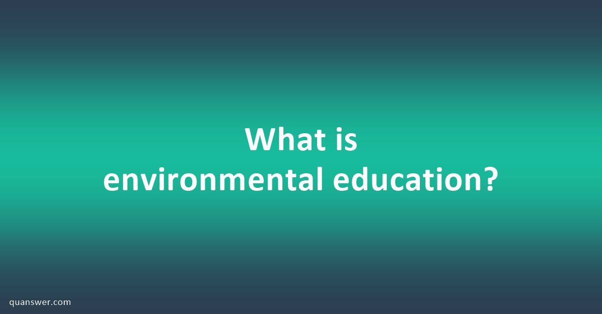 What is environmental education? - Quanswer